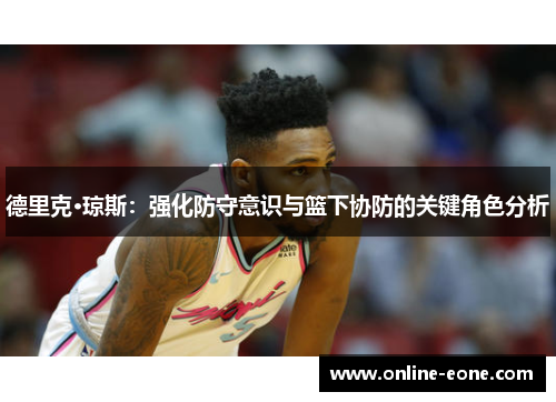 德里克·琼斯：强化防守意识与篮下协防的关键角色分析