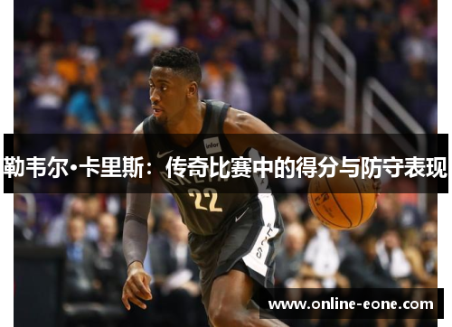 勒韦尔·卡里斯：传奇比赛中的得分与防守表现