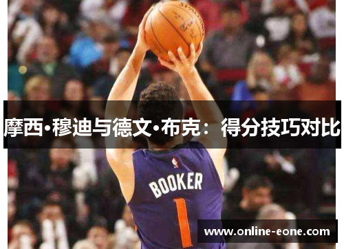 摩西·穆迪与德文·布克：得分技巧对比