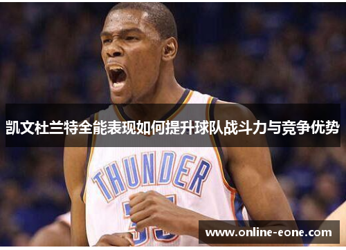 凯文杜兰特全能表现如何提升球队战斗力与竞争优势