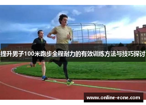 提升男子100米跑步全程耐力的有效训练方法与技巧探讨