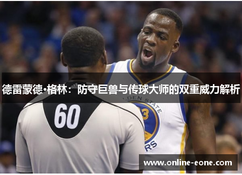 德雷蒙德·格林：防守巨兽与传球大师的双重威力解析