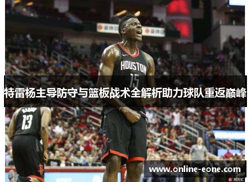 特雷杨主导防守与篮板战术全解析助力球队重返巅峰