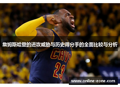 詹姆斯哈登的进攻威胁与历史得分手的全面比较与分析