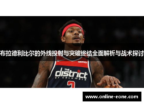 布拉德利比尔的外线投射与突破终结全面解析与战术探讨
