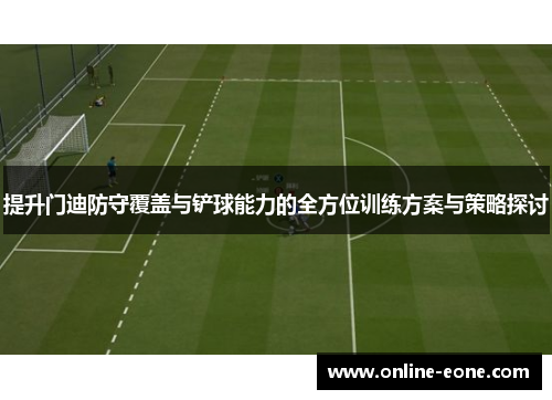 提升门迪防守覆盖与铲球能力的全方位训练方案与策略探讨