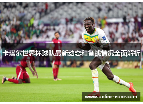 卡塔尔世界杯球队最新动态和备战情况全面解析