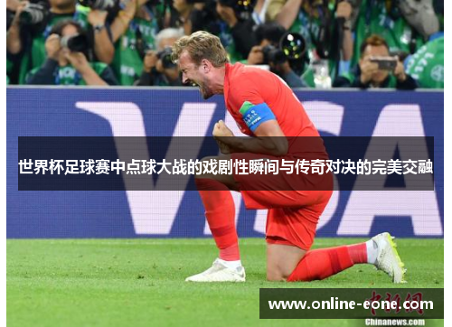 世界杯足球赛中点球大战的戏剧性瞬间与传奇对决的完美交融