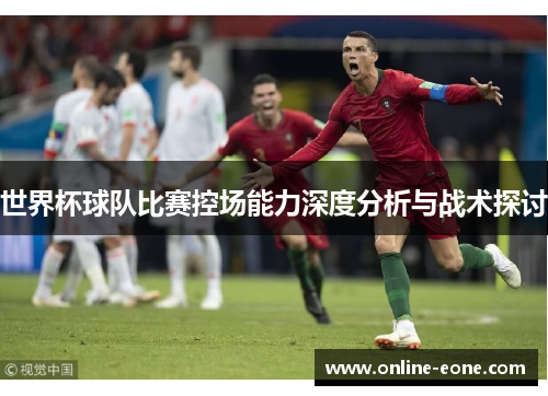世界杯球队比赛控场能力深度分析与战术探讨