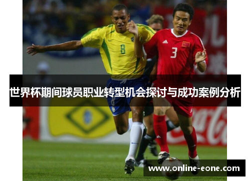 世界杯期间球员职业转型机会探讨与成功案例分析