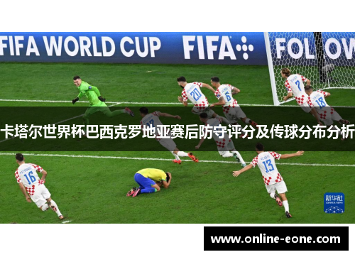 卡塔尔世界杯巴西克罗地亚赛后防守评分及传球分布分析