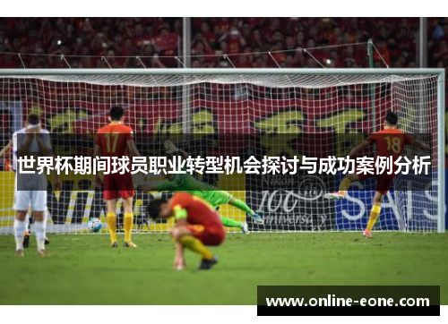 世界杯期间球员职业转型机会探讨与成功案例分析