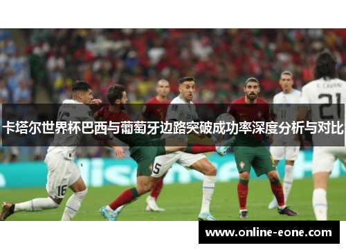 卡塔尔世界杯巴西与葡萄牙边路突破成功率深度分析与对比