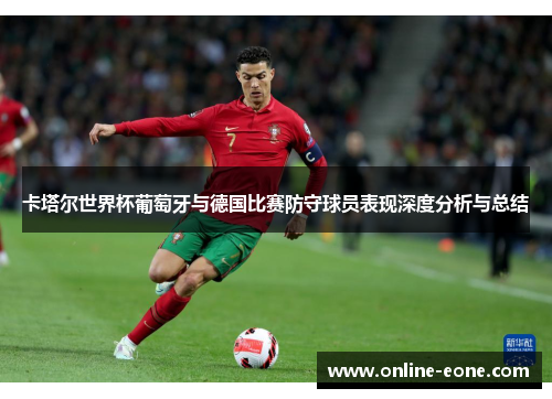 卡塔尔世界杯葡萄牙与德国比赛防守球员表现深度分析与总结