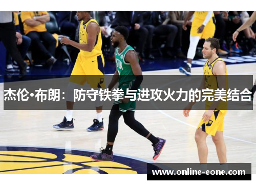 杰伦·布朗：防守铁拳与进攻火力的完美结合