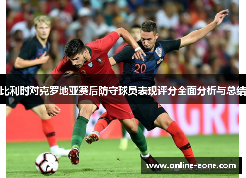 比利时对克罗地亚赛后防守球员表现评分全面分析与总结