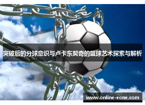 突破后的分球意识与卢卡东契奇的篮球艺术探索与解析