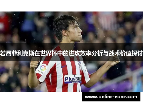 若昂菲利克斯在世界杯中的进攻效率分析与战术价值探讨