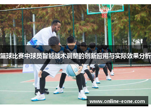 篮球比赛中球员智能战术调整的创新应用与实际效果分析