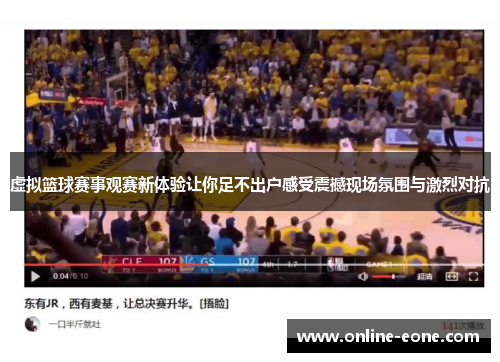 虚拟篮球赛事观赛新体验让你足不出户感受震撼现场氛围与激烈对抗