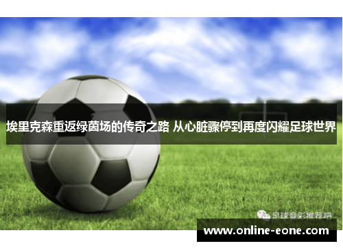 埃里克森重返绿茵场的传奇之路 从心脏骤停到再度闪耀足球世界