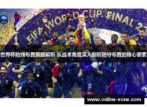 世界杯防线布置策略解析 从战术角度深入剖析防守布置的核心要素