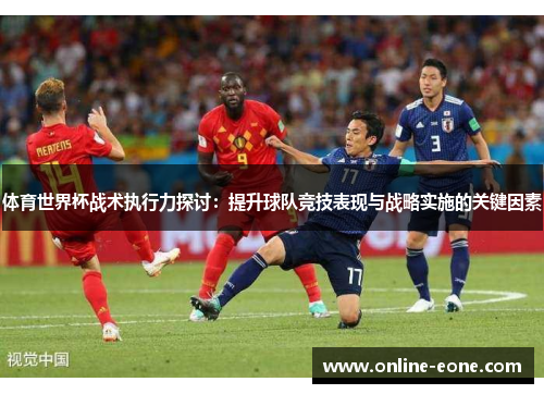 体育世界杯战术执行力探讨：提升球队竞技表现与战略实施的关键因素