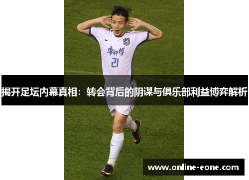 揭开足坛内幕真相：转会背后的阴谋与俱乐部利益博弈解析