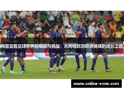 科雷亚在足球世界的崛起与挑战：从阿根廷到欧洲赛场的成长之路