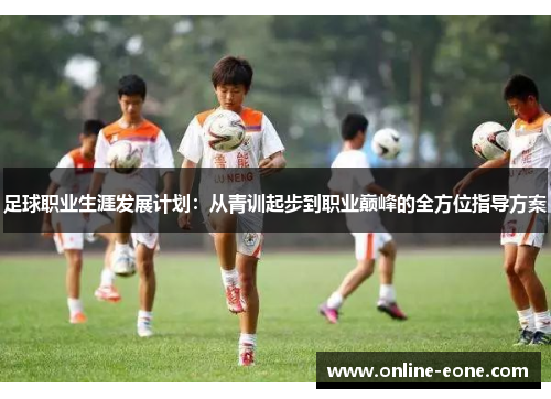 足球职业生涯发展计划：从青训起步到职业巅峰的全方位指导方案