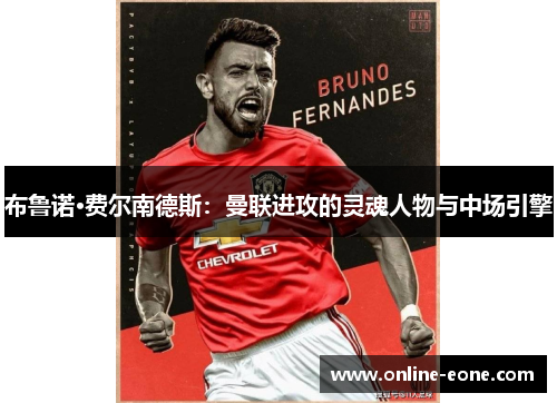 布鲁诺·费尔南德斯：曼联进攻的灵魂人物与中场引擎