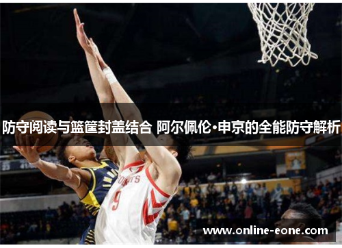 防守阅读与篮筐封盖结合 阿尔佩伦·申京的全能防守解析