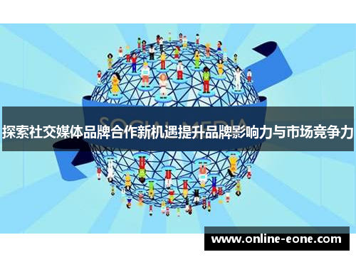 探索社交媒体品牌合作新机遇提升品牌影响力与市场竞争力