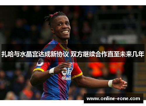 扎哈与水晶宫达成新协议 双方继续合作直至未来几年