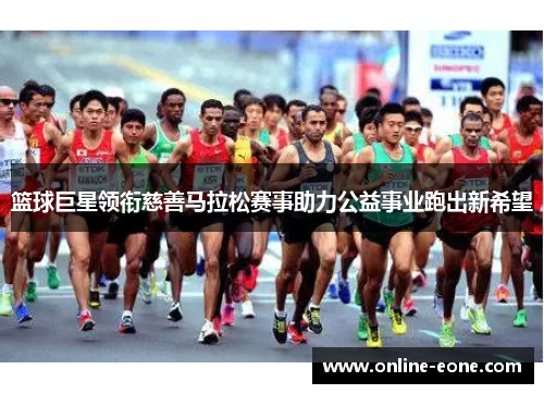 篮球巨星领衔慈善马拉松赛事助力公益事业跑出新希望