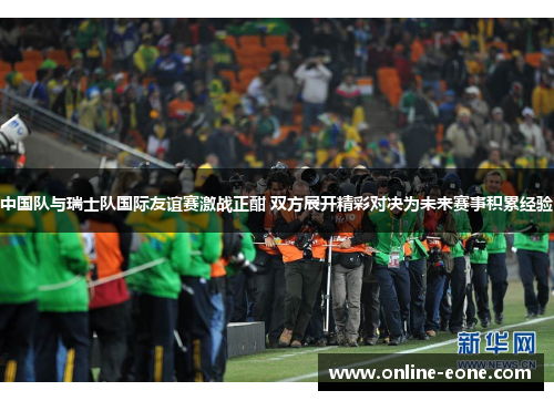 中国队与瑞士队国际友谊赛激战正酣 双方展开精彩对决为未来赛事积累经验