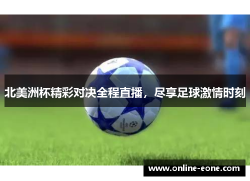 北美洲杯精彩对决全程直播，尽享足球激情时刻