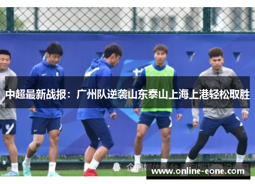 中超最新战报：广州队逆袭山东泰山上海上港轻松取胜