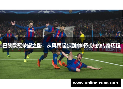 巴黎欧冠荣耀之路：从风雨起步到巅峰对决的传奇历程