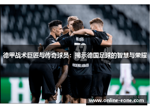 德甲战术巨匠与传奇球员：揭示德国足球的智慧与荣耀
