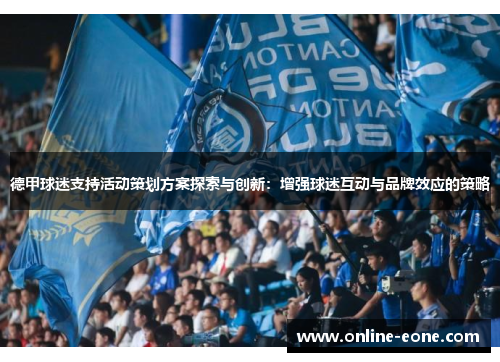 德甲球迷支持活动策划方案探索与创新：增强球迷互动与品牌效应的策略