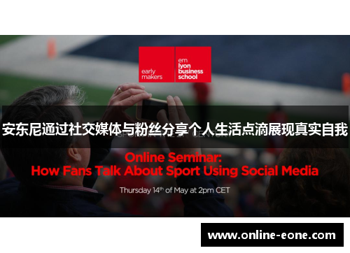 安东尼通过社交媒体与粉丝分享个人生活点滴展现真实自我