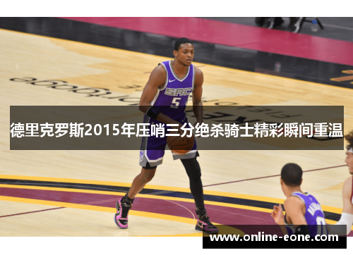 德里克罗斯2015年压哨三分绝杀骑士精彩瞬间重温