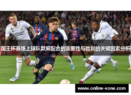 国王杯赛场上球队默契配合的重要性与胜利的关键因素分析