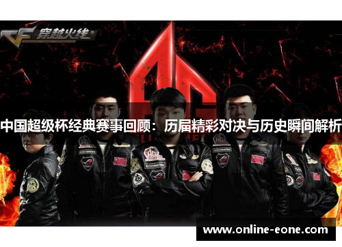 中国超级杯经典赛事回顾：历届精彩对决与历史瞬间解析