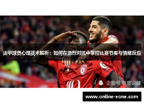 法甲球员心理战术解析：如何在激烈对抗中掌控比赛节奏与情绪反应