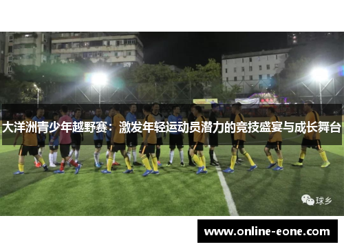 大洋洲青少年越野赛：激发年轻运动员潜力的竞技盛宴与成长舞台