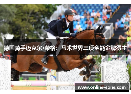 德国骑手迈克尔·荣格：马术世界三项全能金牌得主