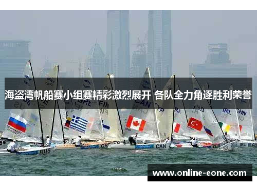 海盗湾帆船赛小组赛精彩激烈展开 各队全力角逐胜利荣誉