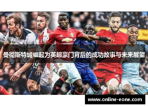 曼彻斯特城崛起为英超豪门背后的成功故事与未来展望